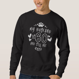 My Husband Is 60 And Still Hot 60th Birthday Desi Sweatshirt