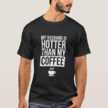 My Husband is Hotter Than Coffee T-Shirt<br><div class="desc">funny husband gift</div>