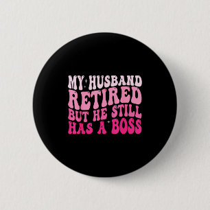 My husband retired but he still boss retirement wi 6 cm round badge