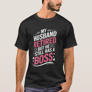 My Husband Retired But He Still Has a Boss Funny T-Shirt