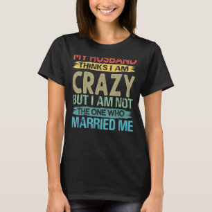 My Husband Thinks I Am Crazy   Sarcastic Quote Say T-Shirt