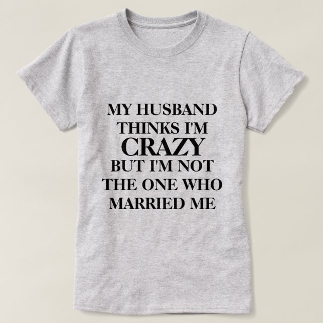 My husband thinks I'm crazy T-Shirt (Design Front)