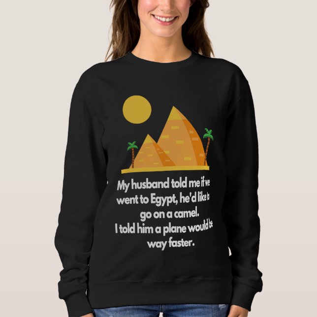 My husband told me if we went to Egypt Sweatshirt (Front)