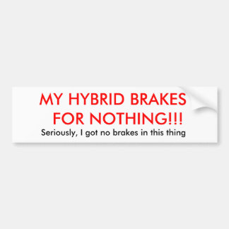 MY HYBRID BRAKES  FOR NOTHING!!!, Seriously, I ... Bumper Sticker
