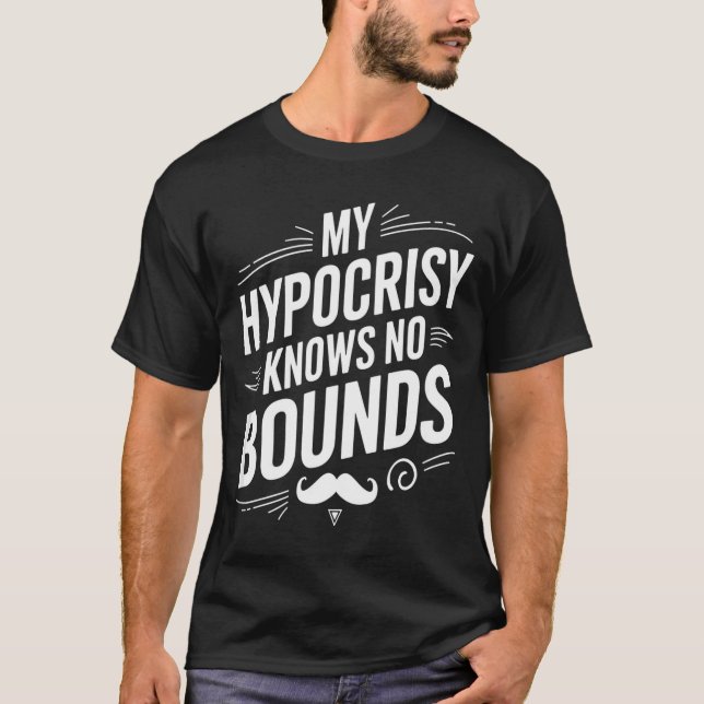My Hycrisy Knows No Bounds Sarcastic Funny Quote  T-Shirt (Front)