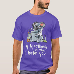 My Hypothesis Is That I Hate You Scientist Nerd Ko T-Shirt