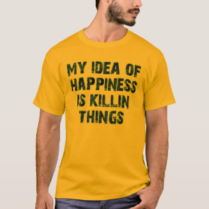 My idea of happiness is killing things T-Shirt