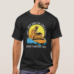 My Jet Ski Is Calling And I Must Go Jet Skiing Je T-Shirt