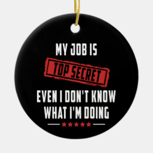 My Job Is Top Secret Even I Don't Know What I'm Do Ceramic Ornament