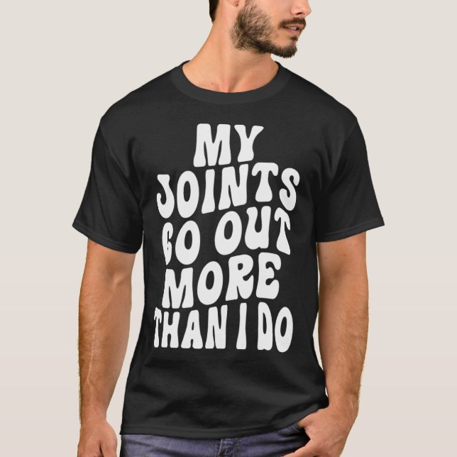 My Joints Go Out More Than I Do   6 T-Shirt (Front)