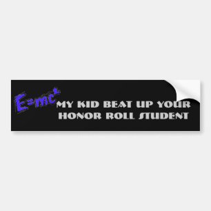 My kid beat up your honour roll student bumper sticker