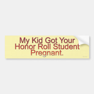 My Kid Got Your Honour Roll Student Pregnant Bumper Sticker