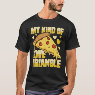 My Kind Of Love Triangle - Funny Pizza T-Shirt