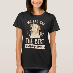 My Lab Has The Best Owner Ever Quote For A Lab Own T-Shirt