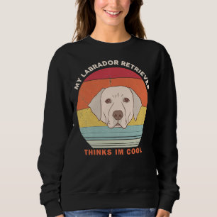 My Labrador Retriever Thinks I M Cool Vintage Labr Sweatshirt