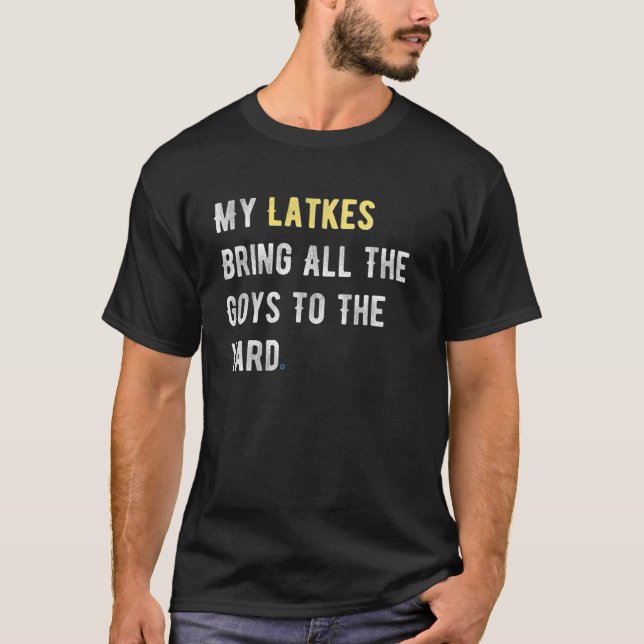 My Latkes Bring All The Goys To The Yard Chanukah T-Shirt (Front)