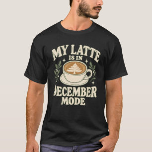 My Latte Is in December Mode Christmas Coffee Art T-Shirt