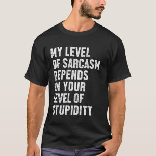 My Level Of Sarcasm Depends on Your Level Of Stupi T-Shirt
