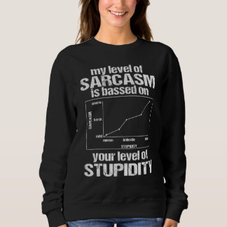 My Level Of Sarcasm Is Based On Your Level Of Stup Sweatshirt