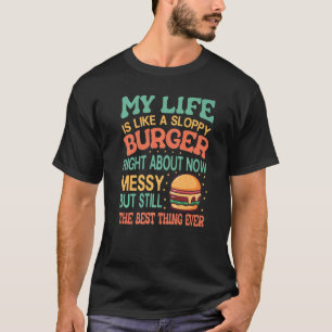 My Life Is Like A Sloppy Burger Right About Now - T-Shirt