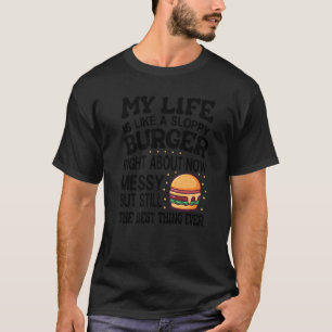 My Life Is Like A Sloppy Burger Right About Now -  T-Shirt
