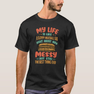 My Life Is Like A Sloppy Meatball Sub Right About T-Shirt