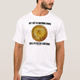 My Life Is Nothing More Than A Pi Filled Existence T-Shirt