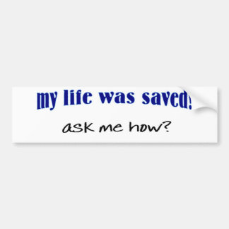 My life was saved, ask me how? bumper sticker