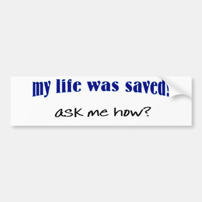 My life was saved, ask me how? bumper sticker (Front)