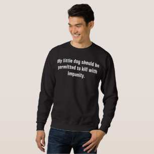 my little dog should be permitted to kill  sweatshirt