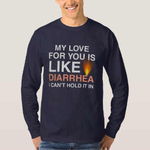 My Love For You Is Like Diarrhoea I Cant Hold It I T-Shirt