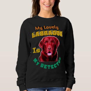 My Lovely Labrador Is My Detector Labrador Retriev Sweatshirt