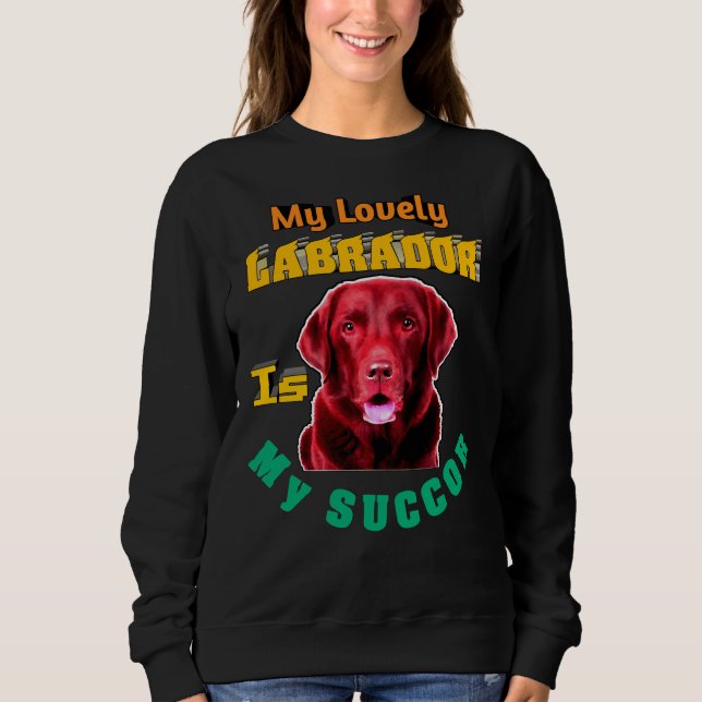 My Lovely Labrador Is My Succour Labrador Retrieve Sweatshirt (Front)
