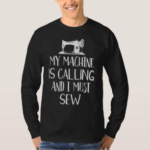 My Machine Is Calling And I Must Sew Funny Sewing T-Shirt