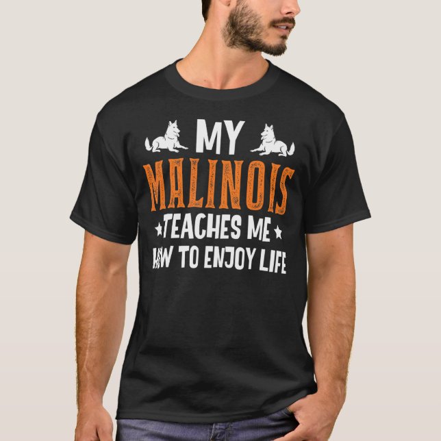 My Malinois Teaches Me How To Enjoy Life Belgian M T-Shirt (Front)