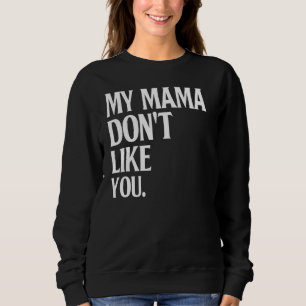 My Mama Don't Like You Humour Joke Sarcastic Fami Sweatshirt
