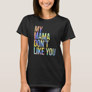 My Mama Don't Like You  Snarky Tie Dye T-Shirt