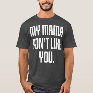 My Mama Don't Like You T-Shirt