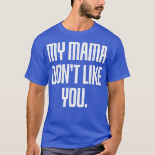 My Mama Dont Like You  T-Shirt