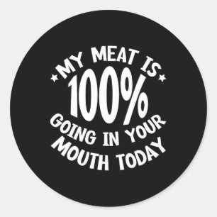 My Meat Is 100% Going In Your Mouth Today --- Classic Round Sticker