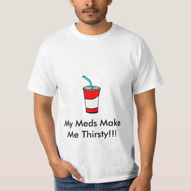 My Meds Make Me Thirsty T-Shirt (Front)