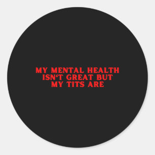My Mental Health Isn't Great But My Are Funny Self Classic Round Sticker