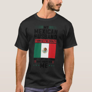 my mexican husband thinks I'm crazy Mexico Mexican T-Shirt