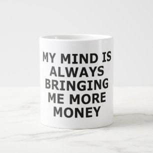 MY MIND IS ALWAYS BRINGING ME MORE MONEY LARGE COFFEE MUG