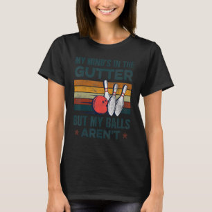 My Mind's In The Gutter But My Balls Aren't Bowlin T-Shirt