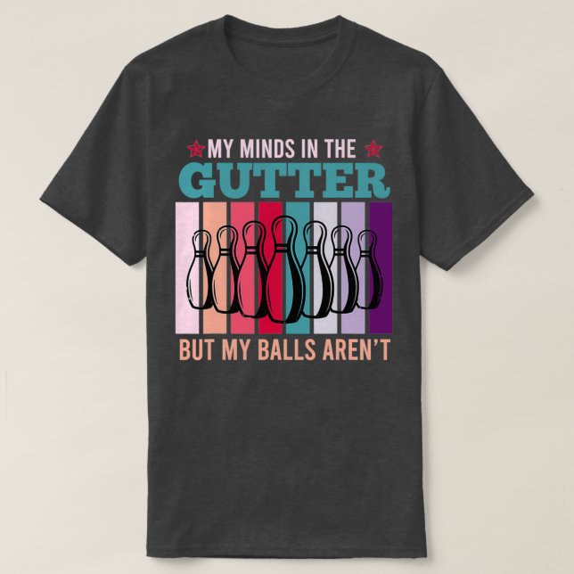 My Minds In The Gutter But My Balls Arenx27t Bowli T-Shirt (Design Front)