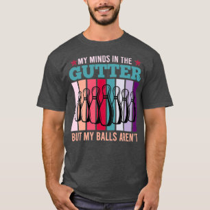 My Minds In The Gutter But My Balls Arenx27t Bowli T-Shirt