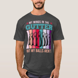 My Minds In The Gutter But My Balls Arenx27t Bowli T-Shirt
