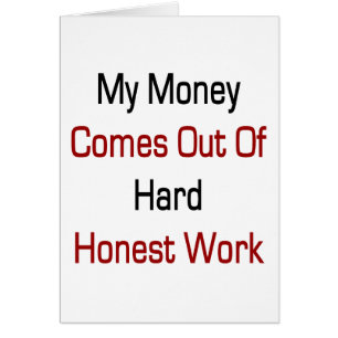 My Money Comes Out Of Hard Honest Work