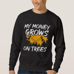 My Money Grows On Trees Woodworker Arborist Lumber Sweatshirt
